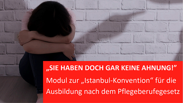 Person mit langen Haaren sitzt auf dem Boden mit gesenktem Kopf. Text im Bild: „SIE HABEN DOCH GAR KEINE AHNUNG!”  Modul zur „Istanbul-Konvention“ für die Ausbildung nach dem Pflegeberufegesetz